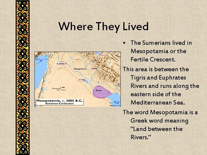 Where They Lived • The Sumerians lived in Mesopotamia or the Fertile Crescent. This