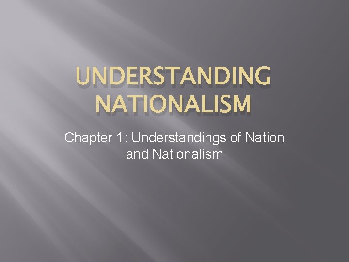 UNDERSTANDING NATIONALISM Chapter 1: Understandings of Nation and Nationalism 