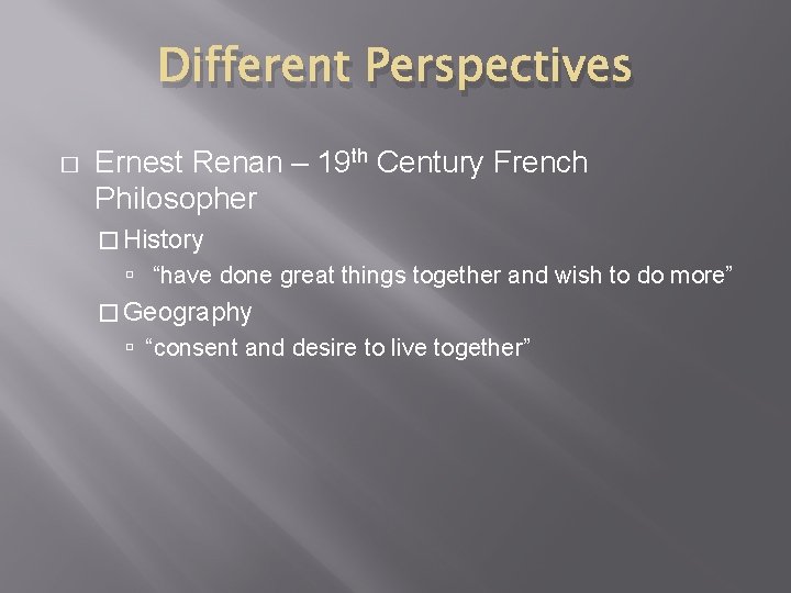 Different Perspectives � Ernest Renan – 19 th Century French Philosopher � History “have