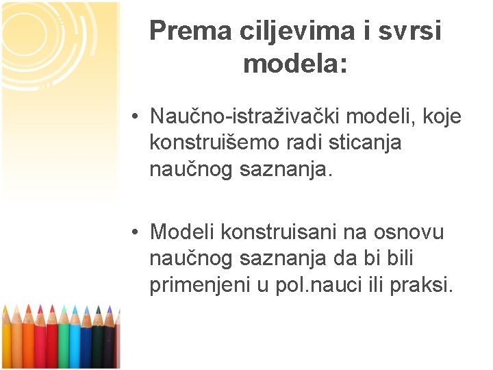 Prema ciljevima i svrsi modela: • Naučno-istraživački modeli, koje konstruišemo radi sticanja naučnog saznanja.