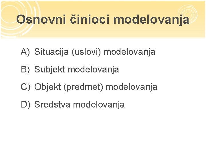 Osnovni činioci modelovanja A) Situacija (uslovi) modelovanja B) Subjekt modelovanja C) Objekt (predmet) modelovanja