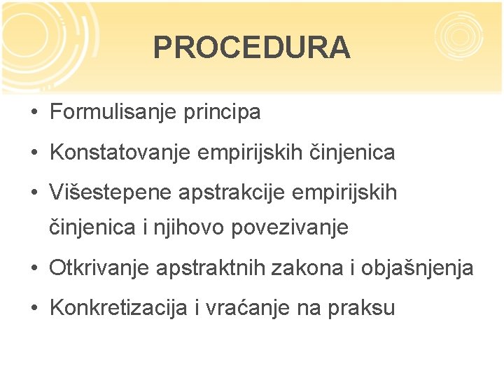 PROCEDURA • Formulisanje principa • Konstatovanje empirijskih činjenica • Višestepene apstrakcije empirijskih činjenica i