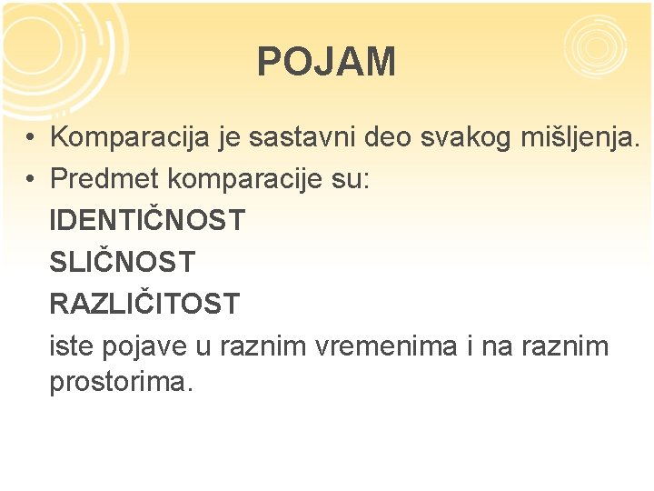 POJAM • Komparacija je sastavni deo svakog mišljenja. • Predmet komparacije su: IDENTIČNOST SLIČNOST