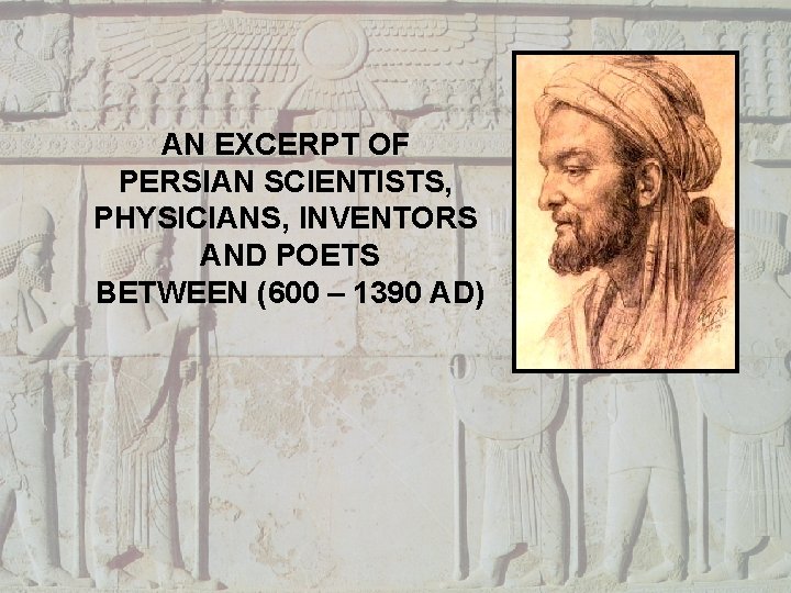 AN EXCERPT OF PERSIAN SCIENTISTS, PHYSICIANS, INVENTORS AND POETS BETWEEN (600 – 1390 AD)