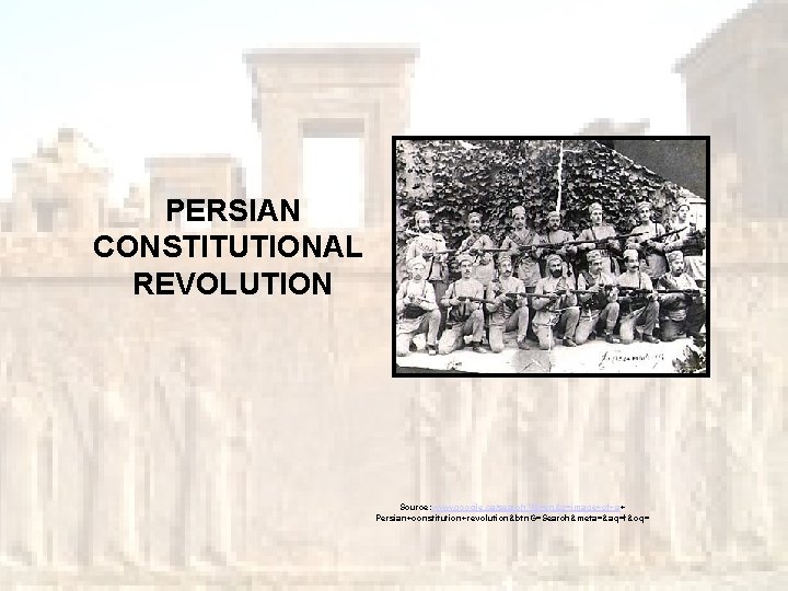 PERSIAN CONSTITUTIONAL REVOLUTION Source: www. google. ca/search? hl=en&q=image+of+a+ Persian+constitution+revolution&btn. G=Search&meta=&aq=f&oq= 