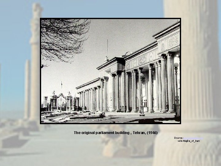 The original parliament building , Tehran, (1946) Source: en. wikipedia. org/ wiki/Majlis_of_Iran 