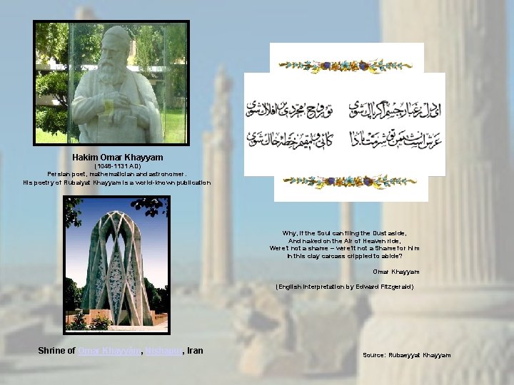 Hakim Omar Khayyam (1048 -1131 AD) Persian poet, mathematician and astronomer. His poetry of