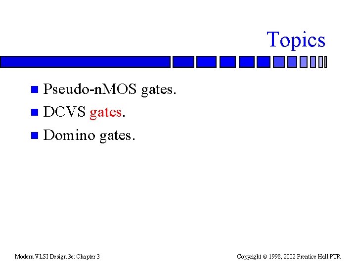 Topics Pseudo-n. MOS gates. n DCVS gates. n Domino gates. n Modern VLSI Design