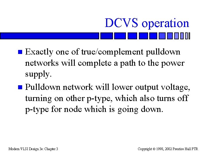 DCVS operation Exactly one of true/complement pulldown networks will complete a path to the