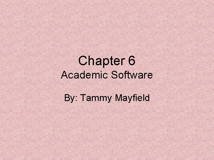 Chapter 6 Academic Software By: Tammy Mayfield 