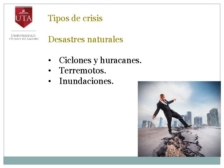 Tipos de crisis Desastres naturales • Ciclones y huracanes. • Terremotos. • Inundaciones. 