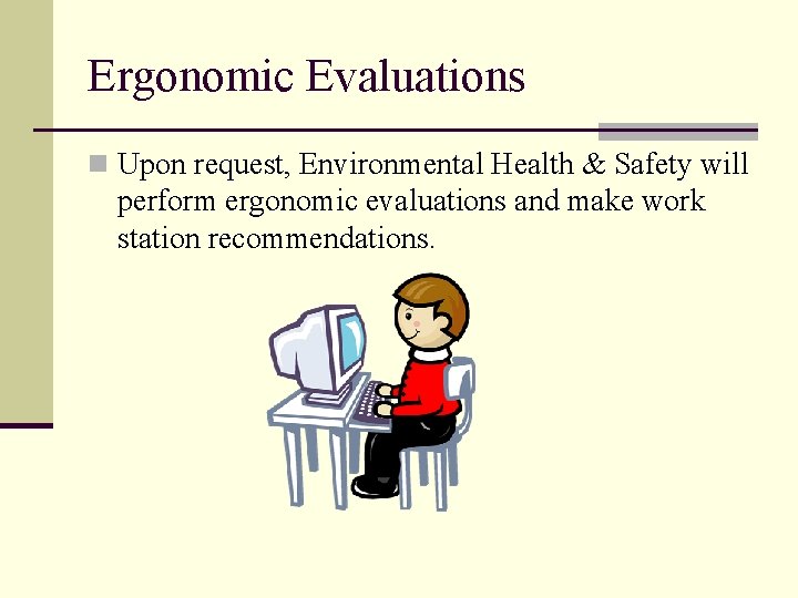 Ergonomic Evaluations n Upon request, Environmental Health & Safety will perform ergonomic evaluations and