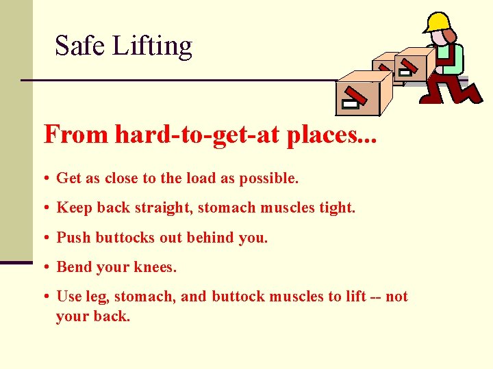 Safe Lifting From hard-to-get-at places. . . • Get as close to the load
