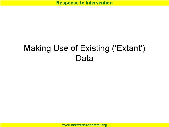 Response to Intervention Making Use of Existing (‘Extant’) Data www. interventioncentral. org 