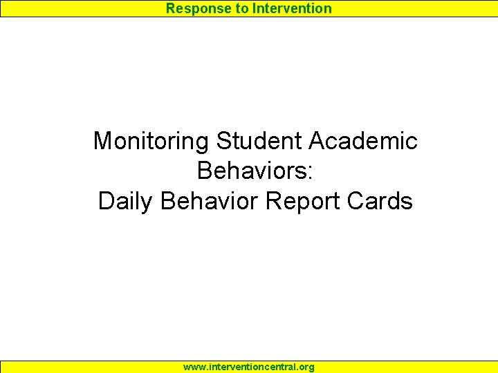 Response to Intervention Monitoring Student Academic Behaviors: Daily Behavior Report Cards www. interventioncentral. org