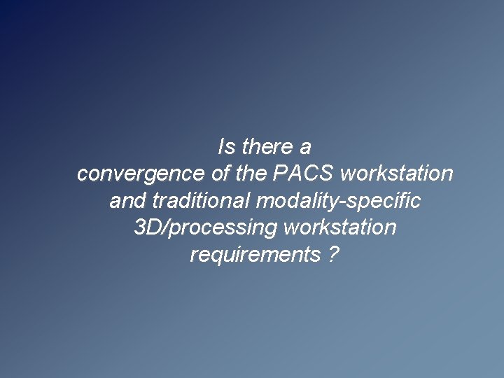 Is there a convergence of the PACS workstation and traditional modality-specific 3 D/processing workstation