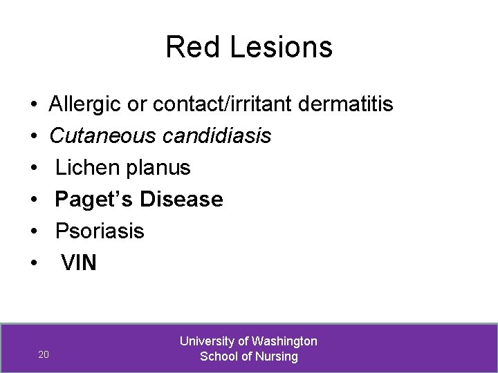 Red Lesions • • • Allergic or contact/irritant dermatitis Cutaneous candidiasis Lichen planus Paget’s