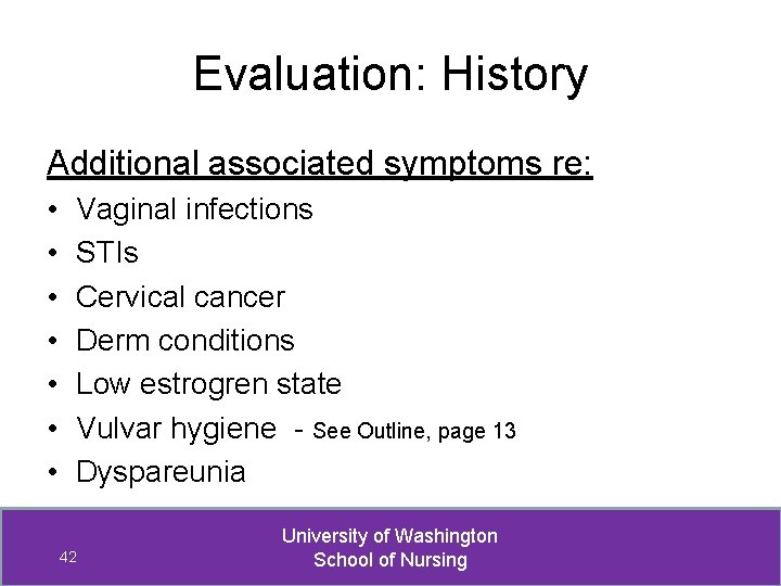 Evaluation: History Additional associated symptoms re: • • Vaginal infections STIs Cervical cancer Derm