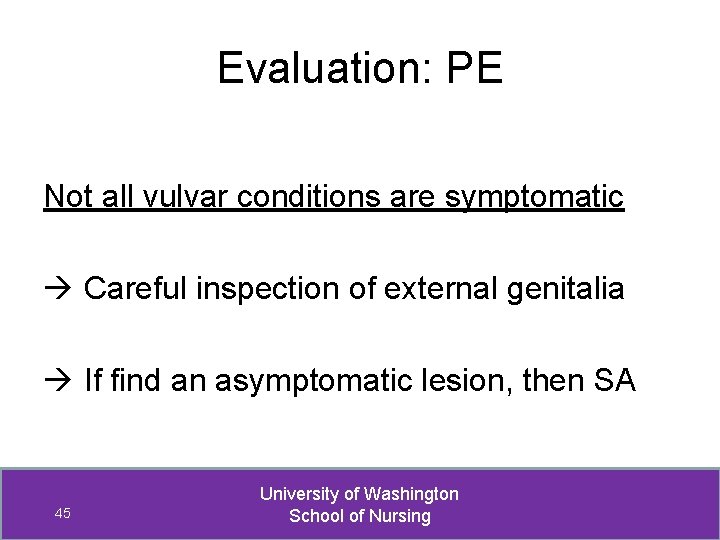 Evaluation: PE Not all vulvar conditions are symptomatic Careful inspection of external genitalia If