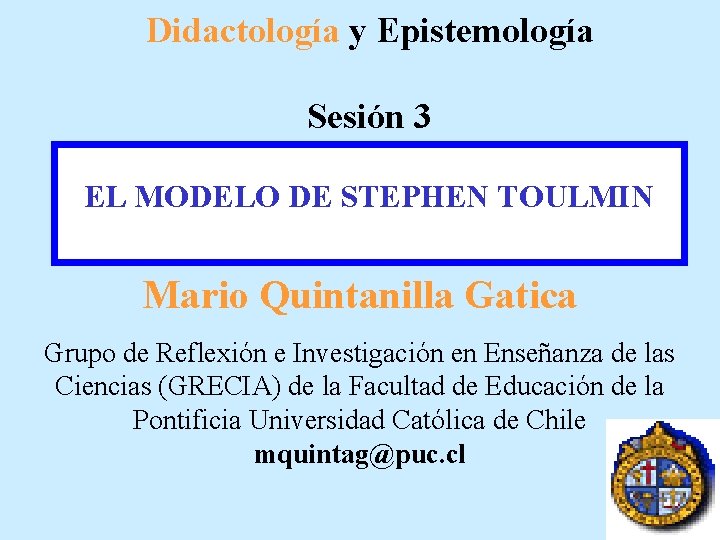 Didactología y Epistemología Sesión 3 EL MODELO DE STEPHEN TOULMIN Mario Quintanilla Gatica Grupo