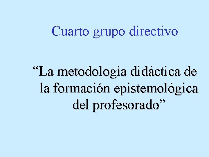 Cuarto grupo directivo “La metodología didáctica de la formación epistemológica del profesorado” 