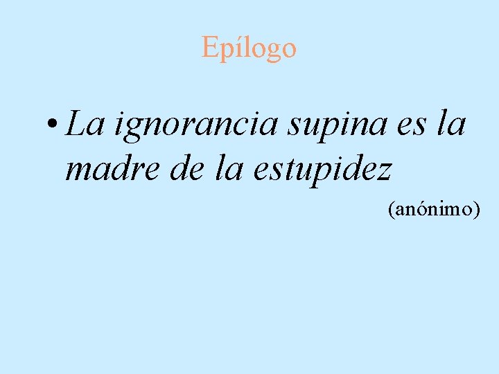 Epílogo • La ignorancia supina es la madre de la estupidez (anónimo) 