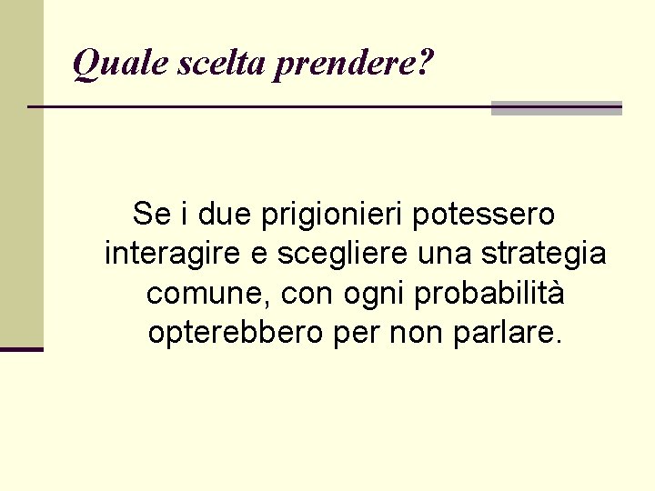 Quale scelta prendere? Se i due prigionieri potessero interagire e scegliere una strategia comune,