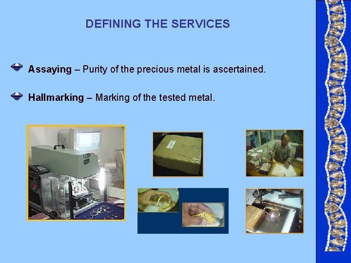 DEFINING THE SERVICES Assaying – Purity of the precious metal is ascertained. Hallmarking – DEFINING THE SERVICES Assaying – Purity of the precious metal is ascertained. Hallmarking –