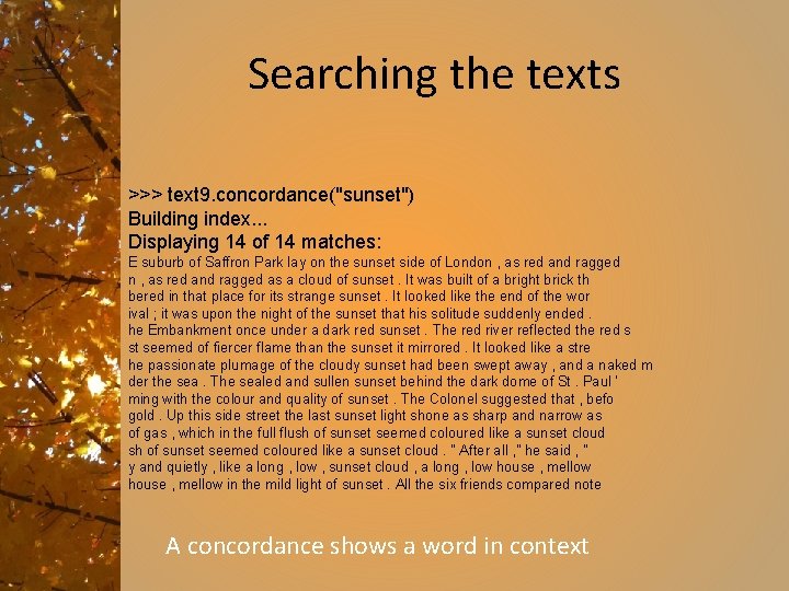 Searching the texts >>> text 9. concordance("sunset") Building index. . . Displaying 14 of