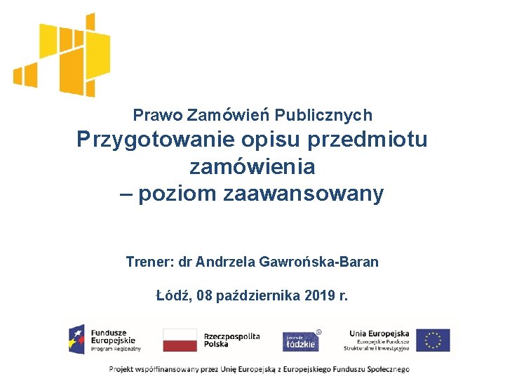 Prawo Zamówień Publicznych Przygotowanie opisu przedmiotu zamówienia – poziom zaawansowany Trener: dr Andrzela Gawrońska-Baran