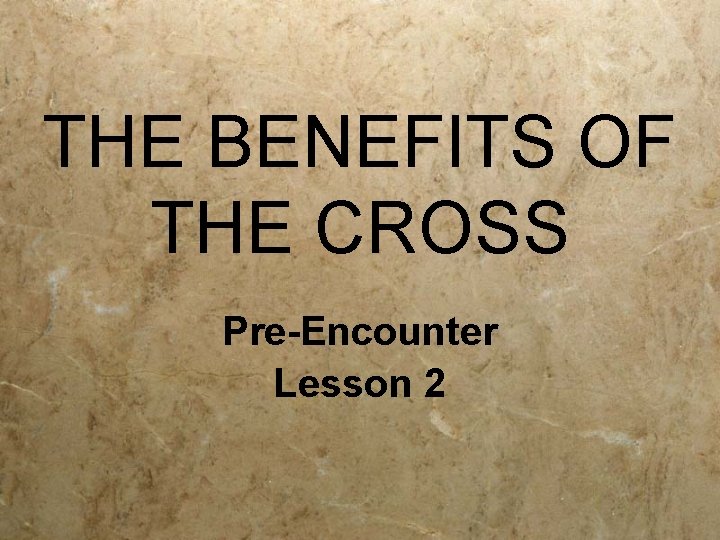 THE BENEFITS OF THE CROSS Pre-Encounter Lesson 2 