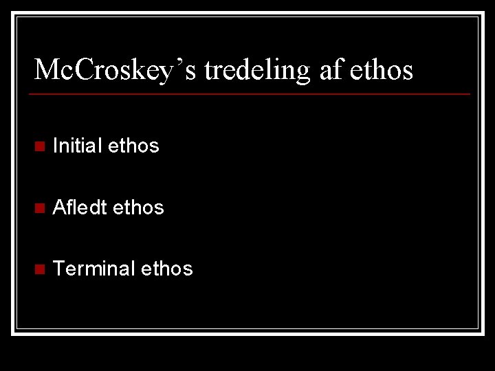 Mc. Croskey’s tredeling af ethos n Initial ethos n Afledt ethos n Terminal ethos