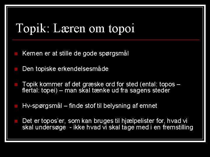 Topik: Læren om topoi n Kernen er at stille de gode spørgsmål n Den