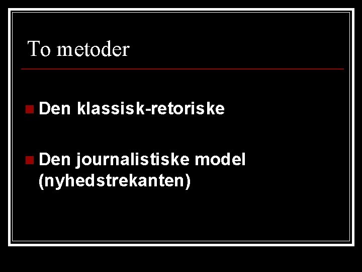 To metoder n Den klassisk-retoriske journalistiske model (nyhedstrekanten) 