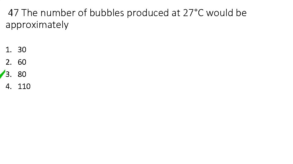 47 The number of bubbles produced at 27°C would be approximately 1. 2. 3.