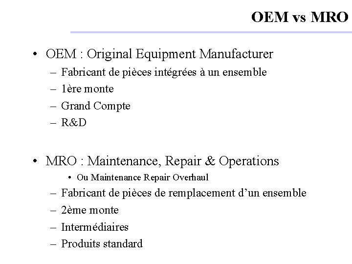OEM vs MRO • OEM : Original Equipment Manufacturer – – Fabricant de pièces