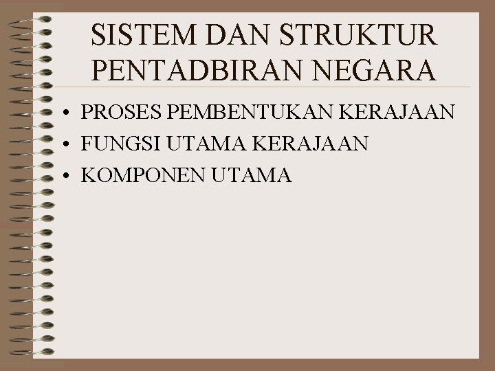 SISTEM DAN STRUKTUR PENTADBIRAN NEGARA • PROSES PEMBENTUKAN KERAJAAN • FUNGSI UTAMA KERAJAAN •