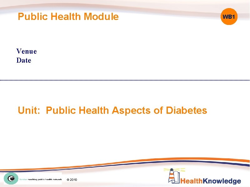 Public Health Module Venue Date Unit: Public Health Aspects of Diabetes © 2010 WB