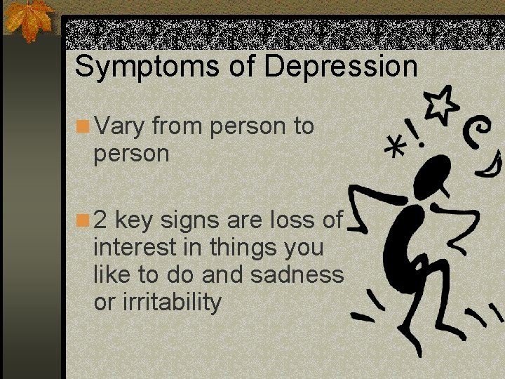 Symptoms of Depression n Vary from person to person n 2 key signs are