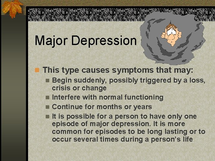 Major Depression n This type causes symptoms that may: n Begin suddenly, possibly triggered