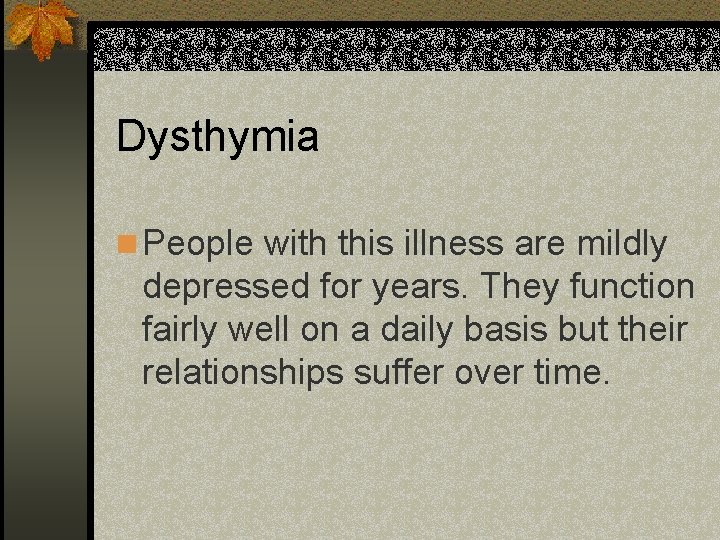Dysthymia n People with this illness are mildly depressed for years. They function fairly