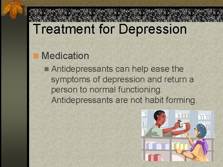 Treatment for Depression n Medication n Antidepressants can help ease the symptoms of depression