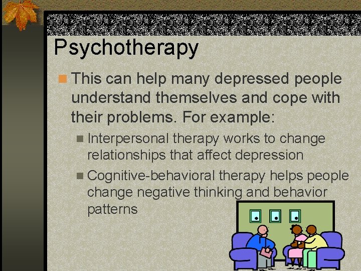 Psychotherapy n This can help many depressed people understand themselves and cope with their