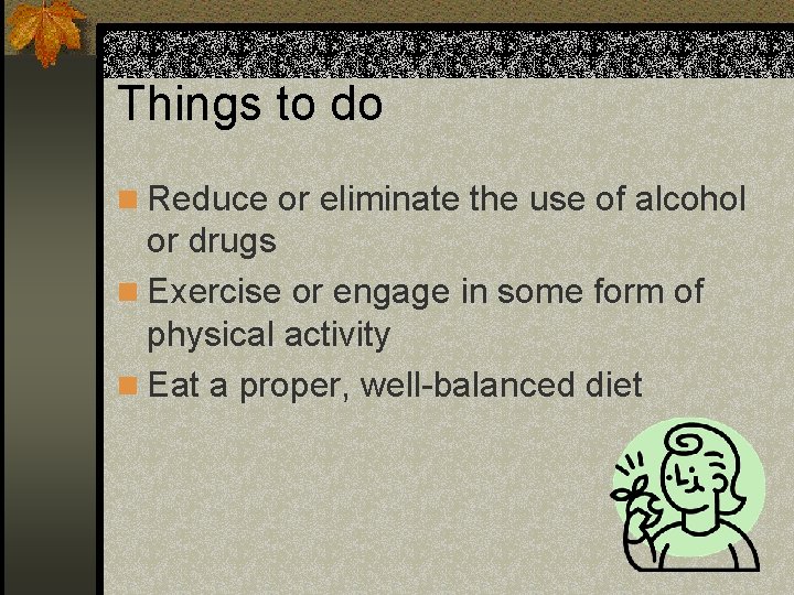 Things to do n Reduce or eliminate the use of alcohol or drugs n