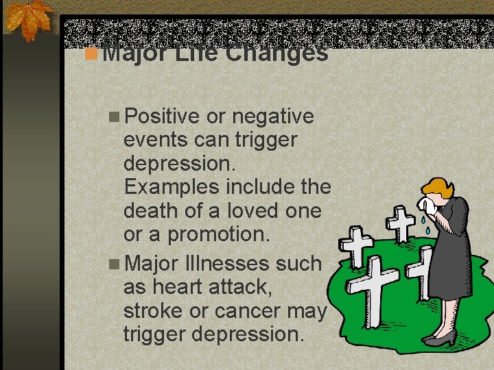 n Major Life Changes n Positive or negative events can trigger depression. Examples include