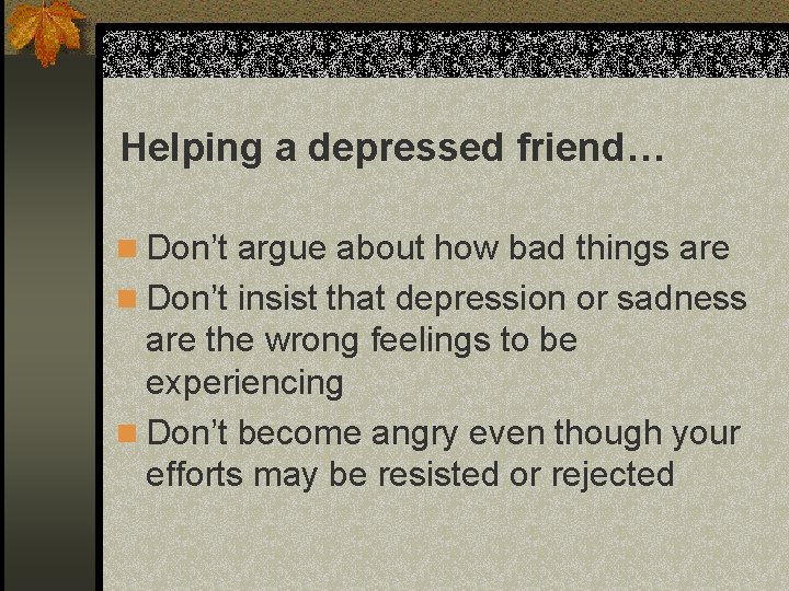 Helping a depressed friend… n Don’t argue about how bad things are n Don’t