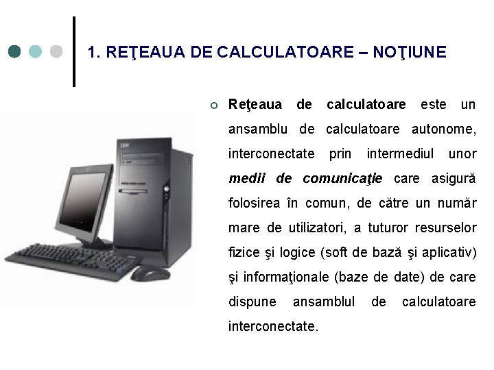 1. REŢEAUA DE CALCULATOARE – NOŢIUNE ¢ Reţeaua de calculatoare este un ansamblu de