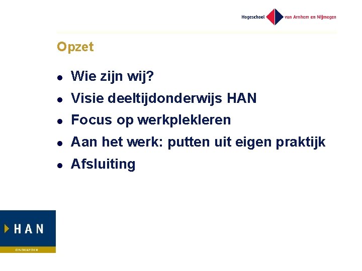Opzet l Wie zijn wij? l Visie deeltijdonderwijs HAN l Focus op werkplekleren l