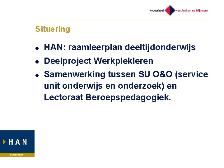 Situering l HAN: raamleerplan deeltijdonderwijs l Deelproject Werkplekleren l Samenwerking tussen SU O&O (service