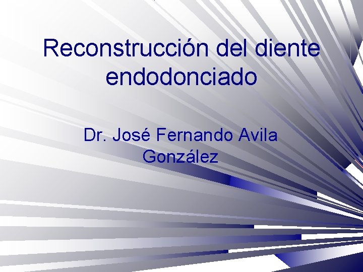 Reconstrucción del diente endodonciado Dr. José Fernando Avila González 